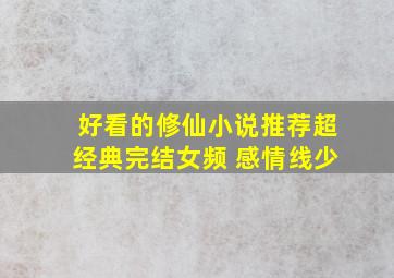 好看的修仙小说推荐超经典完结女频 感情线少